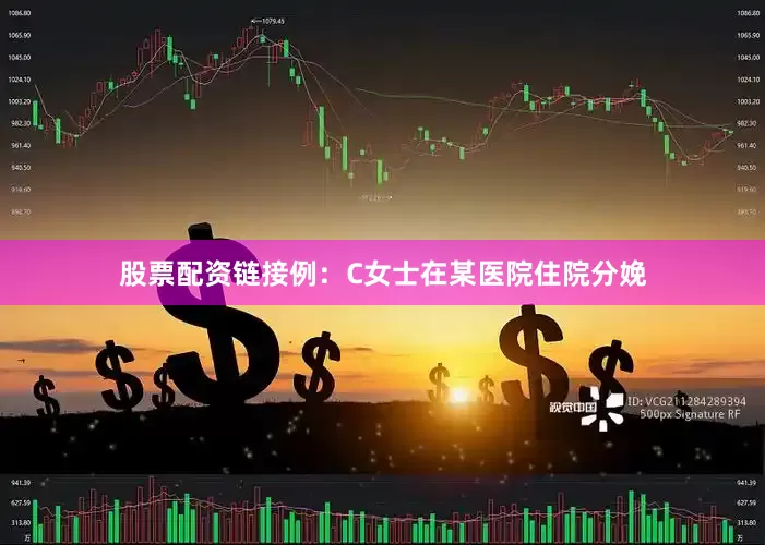 股票配资链接例：C女士在某医院住院分娩