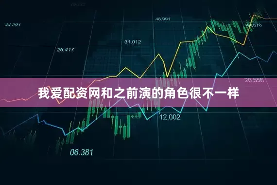 我爱配资网和之前演的角色很不一样