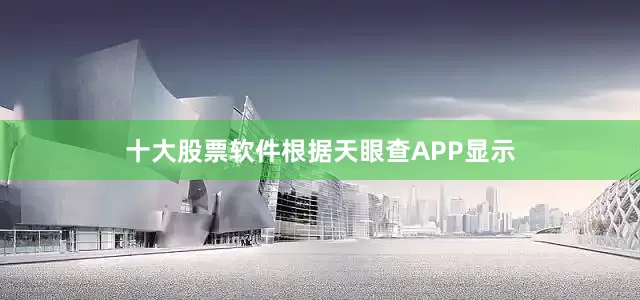 十大股票软件根据天眼查APP显示
