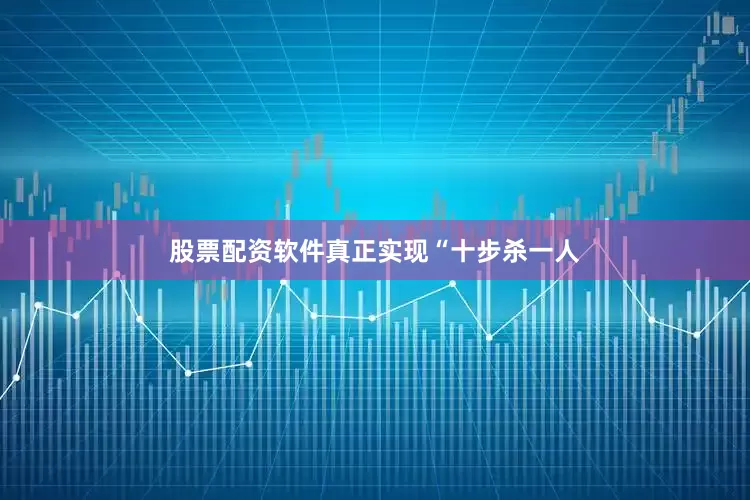 股票配资软件真正实现“十步杀一人