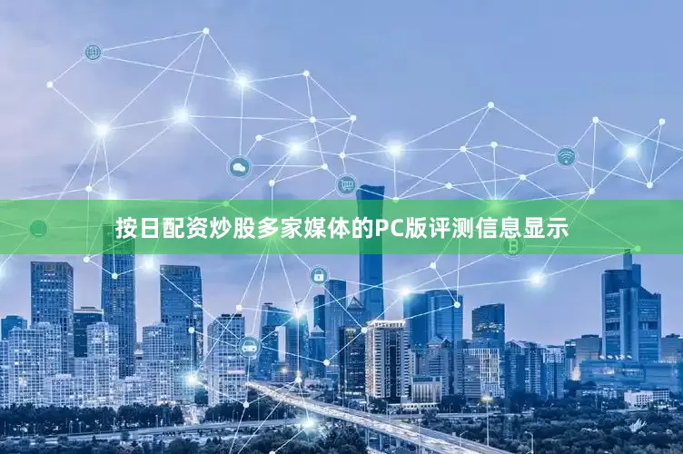 按日配资炒股多家媒体的PC版评测信息显示