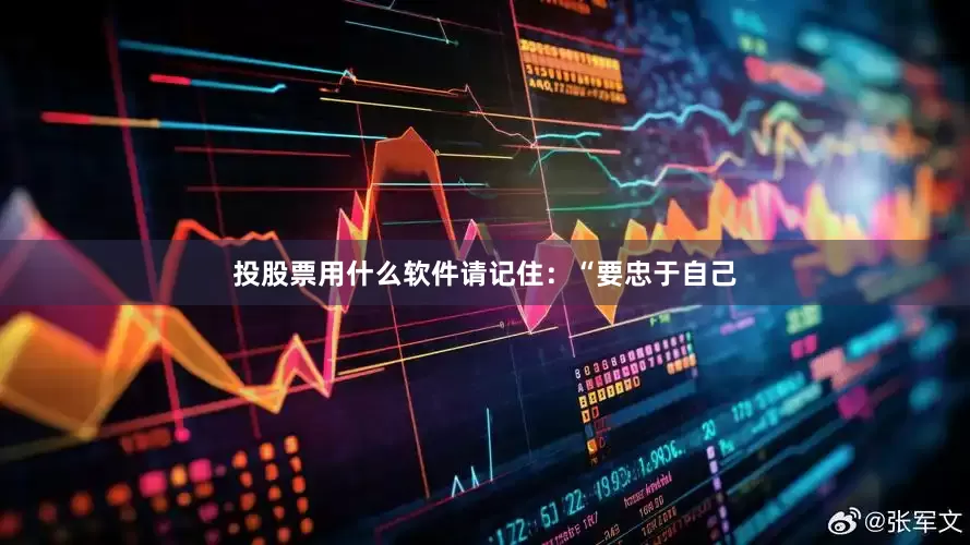 投股票用什么软件请记住：“要忠于自己