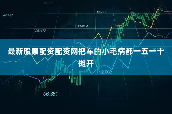 最新股票配资配资网把车的小毛病都一五一十摊开
