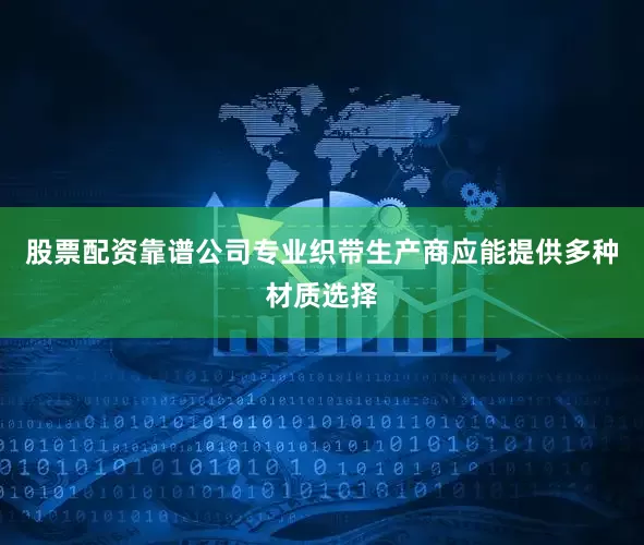 股票配资靠谱公司专业织带生产商应能提供多种材质选择