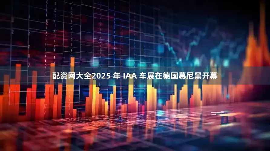 配资网大全2025 年 IAA 车展在德国慕尼黑开幕